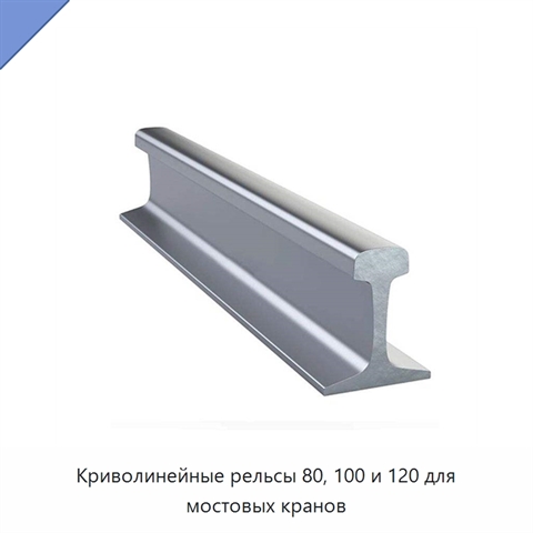 Криволинейные рельсы 80, 100 и 120 для мостовых кранов