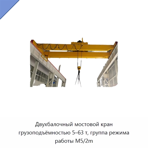 Двухбалочный мостовой кран грузоподъёмностью 5–63 т, группа режима работы M5/2m
