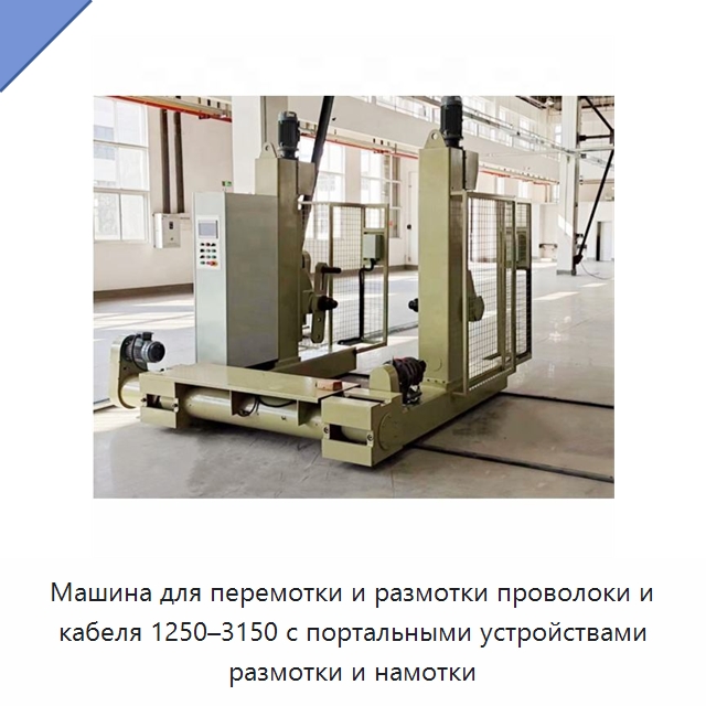 Машина для перемотки и размотки проволоки и кабеля 1250–3150 с портальными устройствами размотки и намотки — Оборудование для кабельного производства